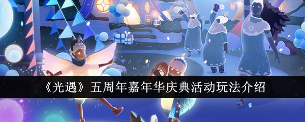 光遇五周年嘉年华庆典活动怎么玩 五周年嘉年华庆典活动玩法介绍