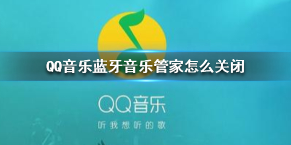 QQ音乐蓝牙音乐管家怎么关闭-qq音乐蓝牙音乐管家使用技巧