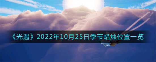 光遇2022年10月25日季节蜡烛的位置在哪里2022年10月25日季节蜡烛位置介绍