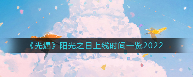 ​光遇阳光之日上线时间什么时候 阳光之日上线时间一览2022