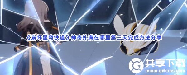 崩坏星穹铁道神奇扑满在哪里第三天怎么完成-崩坏星穹铁道神奇扑满在哪里第三天完成方法