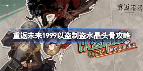 重返未来1999以盗制盗水晶头骨怎么玩重返未来1999以盗制盗水晶头骨攻略玩法