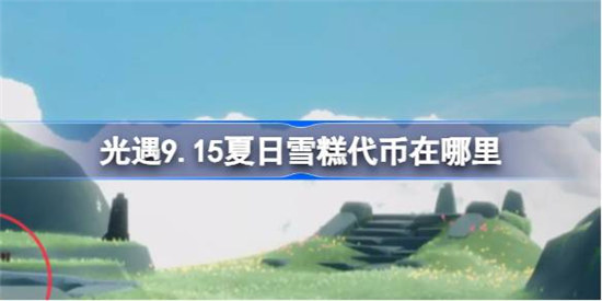 光遇9.15夏日雪糕代币在哪光遇9月15日夏日狂欢活动代币位置一览