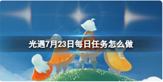 光遇7月23日每日任务怎么完成光遇7月23日每日任务完成攻略