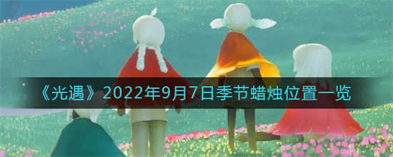 光遇2022年9月7日季节蜡烛位置在哪里季节蜡烛位置一览