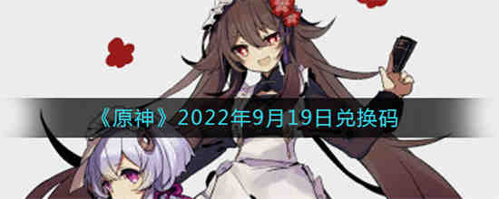 原神2022年9月19日兑换码是什么 原神2022年9月19日兑换码一览